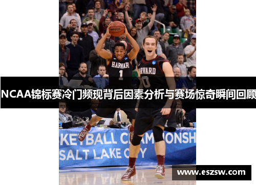NCAA锦标赛冷门频现背后因素分析与赛场惊奇瞬间回顾