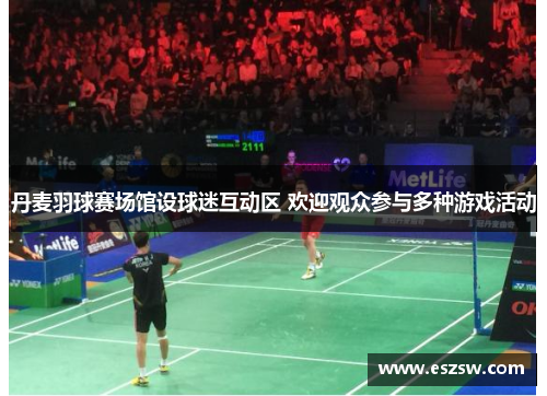 丹麦羽球赛场馆设球迷互动区 欢迎观众参与多种游戏活动