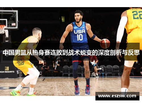 中国男篮从热身赛连败到战术蜕变的深度剖析与反思