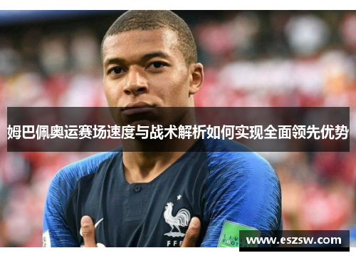 姆巴佩奥运赛场速度与战术解析如何实现全面领先优势