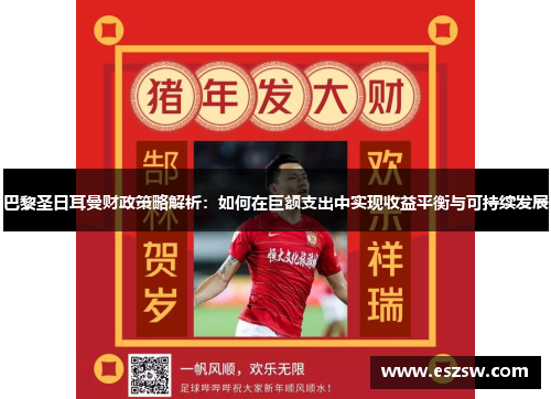 巴黎圣日耳曼财政策略解析：如何在巨额支出中实现收益平衡与可持续发展