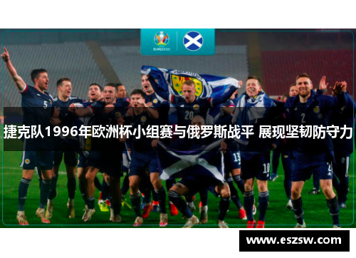 捷克队1996年欧洲杯小组赛与俄罗斯战平 展现坚韧防守力