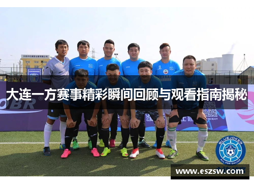 大连一方赛事精彩瞬间回顾与观看指南揭秘