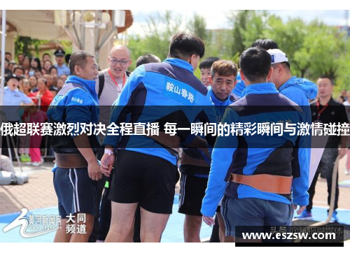 俄超联赛激烈对决全程直播 每一瞬间的精彩瞬间与激情碰撞