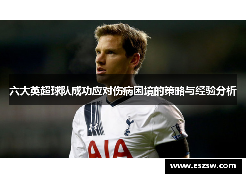 六大英超球队成功应对伤病困境的策略与经验分析