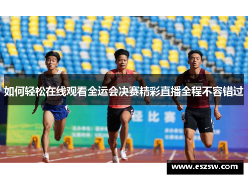 如何轻松在线观看全运会决赛精彩直播全程不容错过