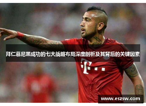 拜仁慕尼黑成功的七大战略布局深度剖析及其背后的关键因素