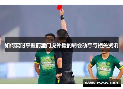 如何实时掌握前津门虎外援的转会动态与相关资讯