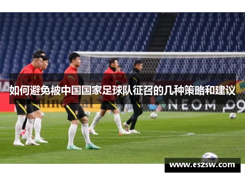 如何避免被中国国家足球队征召的几种策略和建议