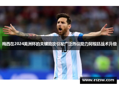 梅西在2024美洲杯的关键助攻引发广泛热议助力阿根廷战术升级