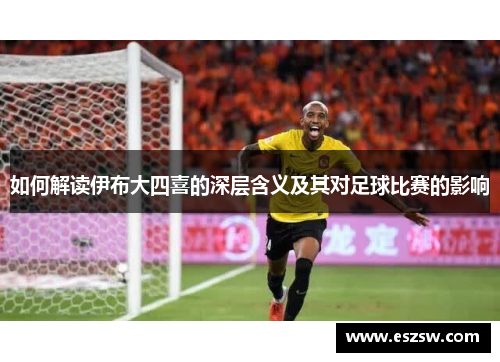 如何解读伊布大四喜的深层含义及其对足球比赛的影响