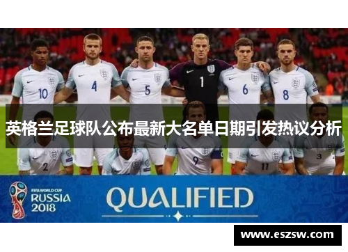 英格兰足球队公布最新大名单日期引发热议分析