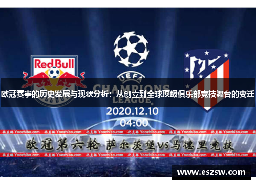 欧冠赛事的历史发展与现状分析:从创立到全球顶级俱乐部竞技舞台的变迁 欧冠赛事的历史发展与现状分析:从创立到全球顶级俱乐部竞技舞台的变迁