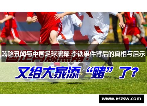 贿赂丑闻与中国足球黑幕 李铁事件背后的真相与启示