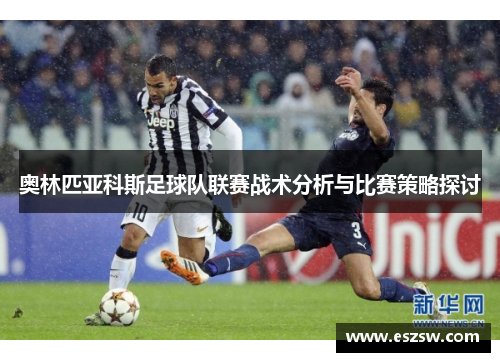 奥林匹亚科斯足球队联赛战术分析与比赛策略探讨