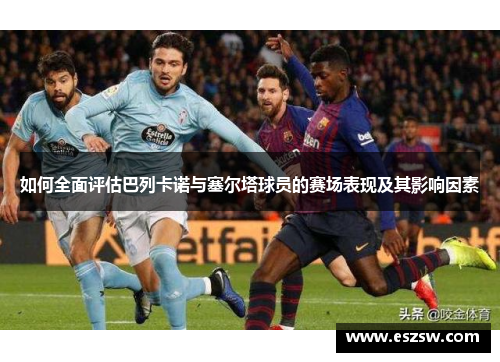 如何全面评估巴列卡诺与塞尔塔球员的赛场表现及其影响因素