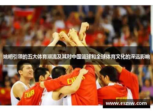 姚明引领的五大体育潮流及其对中国篮球和全球体育文化的深远影响