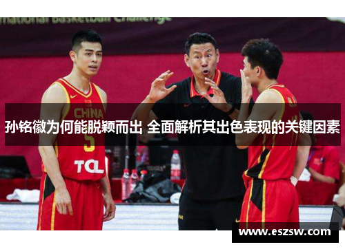 孙铭徽为何能脱颖而出 全面解析其出色表现的关键因素